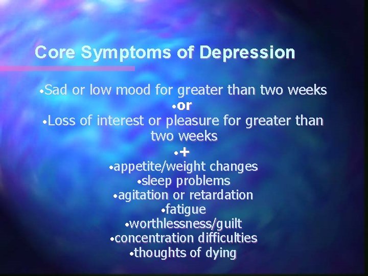 Core Symptoms of Depression • Sad or low mood for greater than two weeks