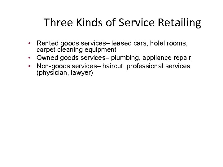Three Kinds of Service Retailing • Rented goods services– leased cars, hotel rooms, carpet