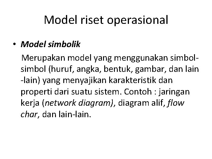 Model riset operasional • Model simbolik Merupakan model yang menggunakan simbol (huruf, angka, bentuk,