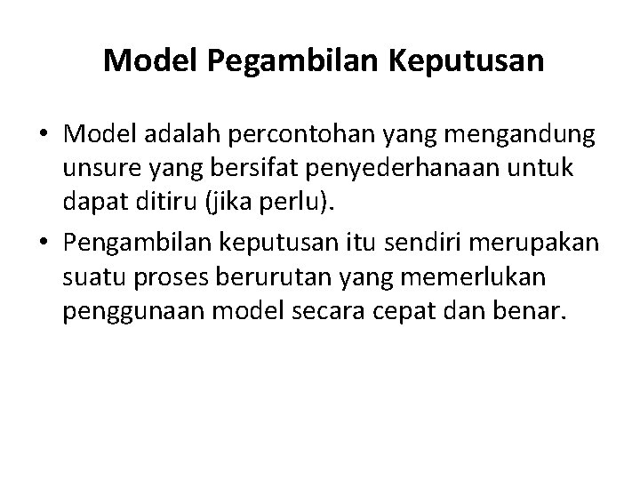  Model Pegambilan Keputusan • Model adalah percontohan yang mengandung unsure yang bersifat penyederhanaan