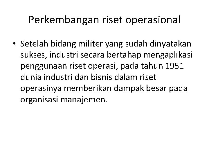 Perkembangan riset operasional • Setelah bidang militer yang sudah dinyatakan sukses, industri secara bertahap