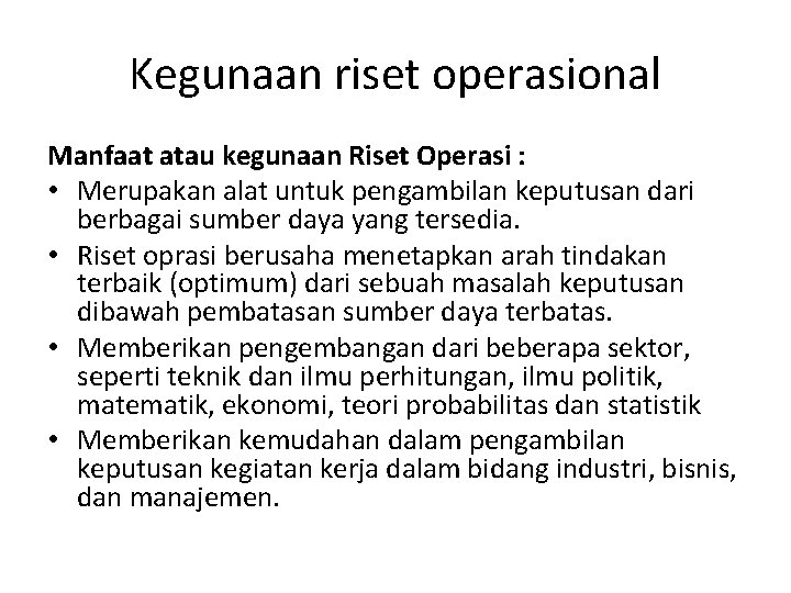 Kegunaan riset operasional Manfaat atau kegunaan Riset Operasi : • Merupakan alat untuk pengambilan