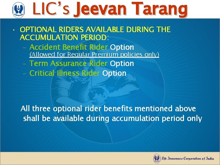 LIC’s Jeevan Tarang • OPTIONAL RIDERS AVAILABLE DURING THE ACCUMULATION PERIOD: – Accident Benefit