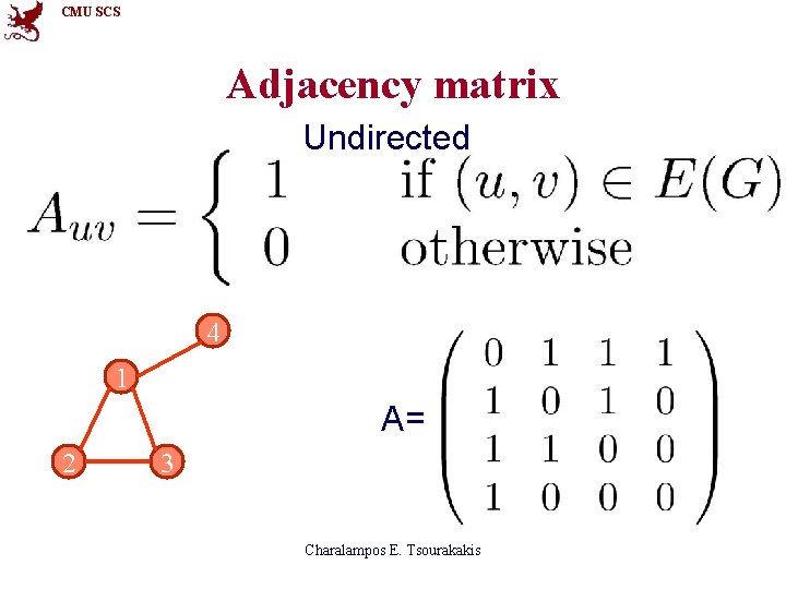 CMU SCS Adjacency matrix Undirected 4 1 A= 2 3 Charalampos E. Tsourakakis 