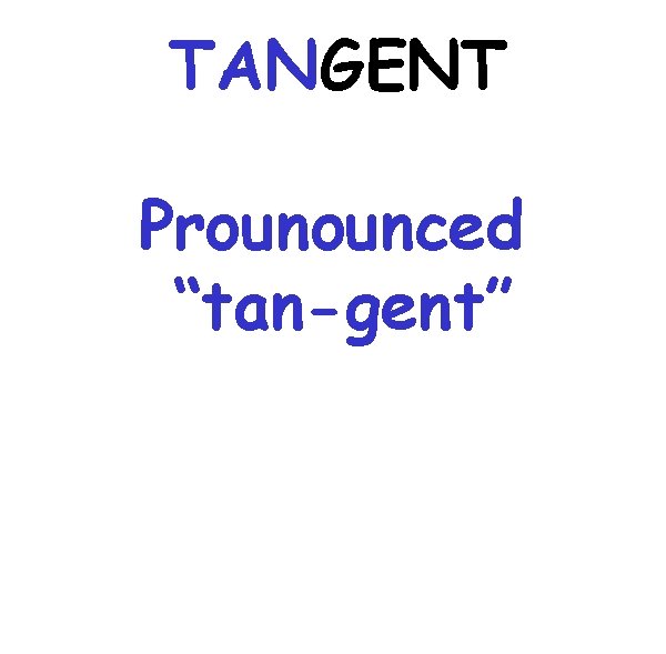 TANGENT Prounounced “tan-gent” 