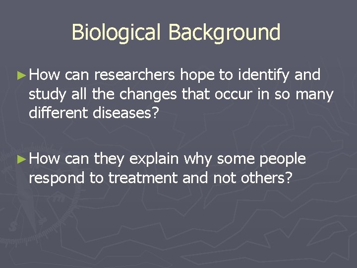 Biological Background ► How can researchers hope to identify and study all the changes