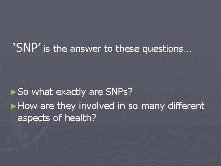‘SNP’ is the answer to these questions… ► So what exactly are SNPs? ►