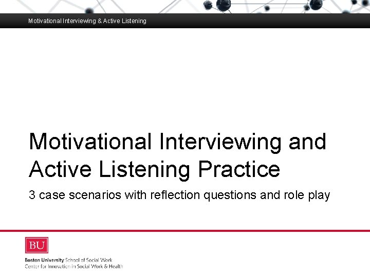 Motivational Interviewing & Active Listening Boston University Slideshow Title Goes Here Motivational Interviewing and