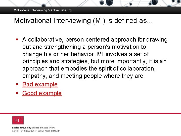 Motivational Interviewing & Active Listening Motivational Interviewing (MI) is defined as… Boston University Slideshow