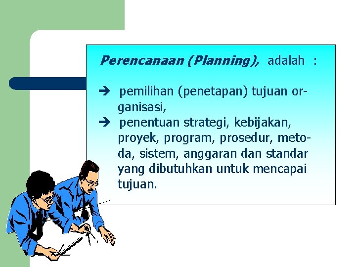 Perencanaan (Planning), adalah : pemilihan (penetapan) tujuan organisasi, penentuan strategi, kebijakan, proyek, program, prosedur,