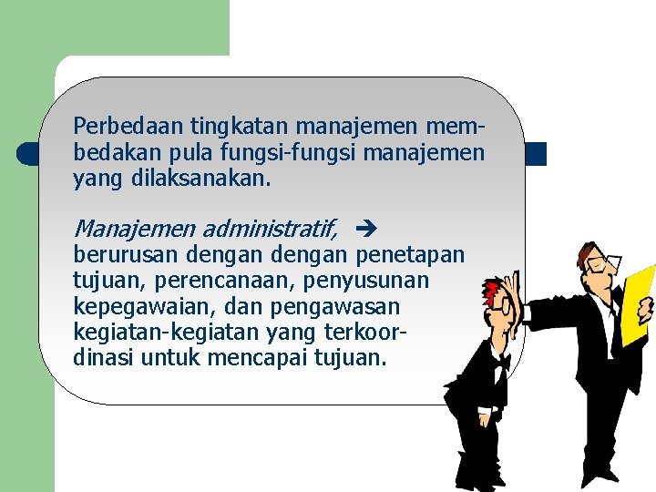 Perbedaan tingkatan manajemen membedakan pula fungsi-fungsi manajemen yang dilaksanakan. Manajemen administratif, berurusan dengan penetapan