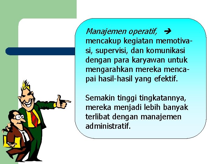 Manajemen operatif, mencakup kegiatan memotivasi, supervisi, dan komunikasi dengan para karyawan untuk mengarahkan mereka