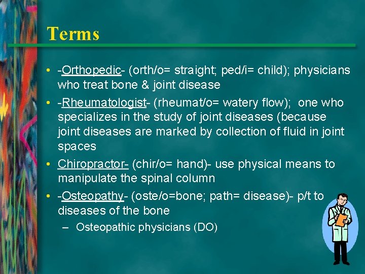 Terms • -Orthopedic- (orth/o= straight; ped/i= child); physicians who treat bone & joint disease