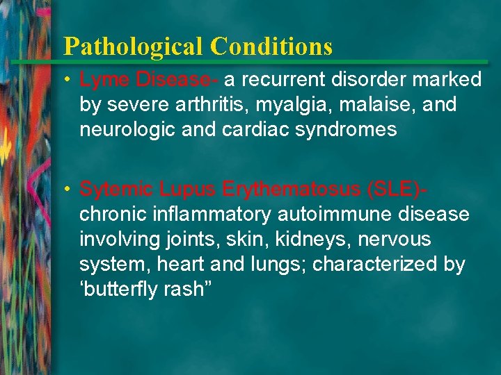 Pathological Conditions • Lyme Disease- a recurrent disorder marked by severe arthritis, myalgia, malaise,