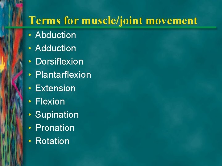 Terms for muscle/joint movement • • • Abduction Adduction Dorsiflexion Plantarflexion Extension Flexion Supination
