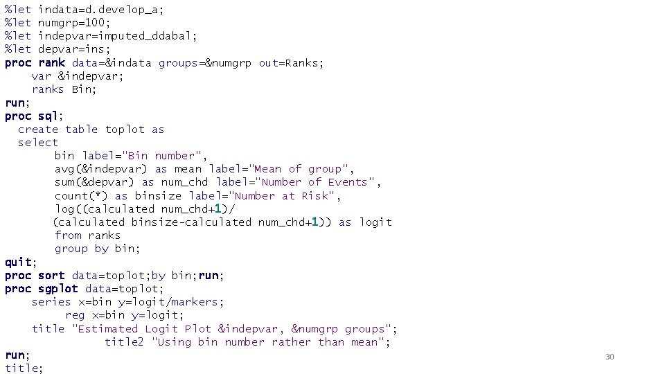 %let proc indata=d. develop_a; numgrp=100; indepvar=imputed_ddabal; depvar=ins; rank data=&indata groups=&numgrp out=Ranks; var &indepvar; ranks