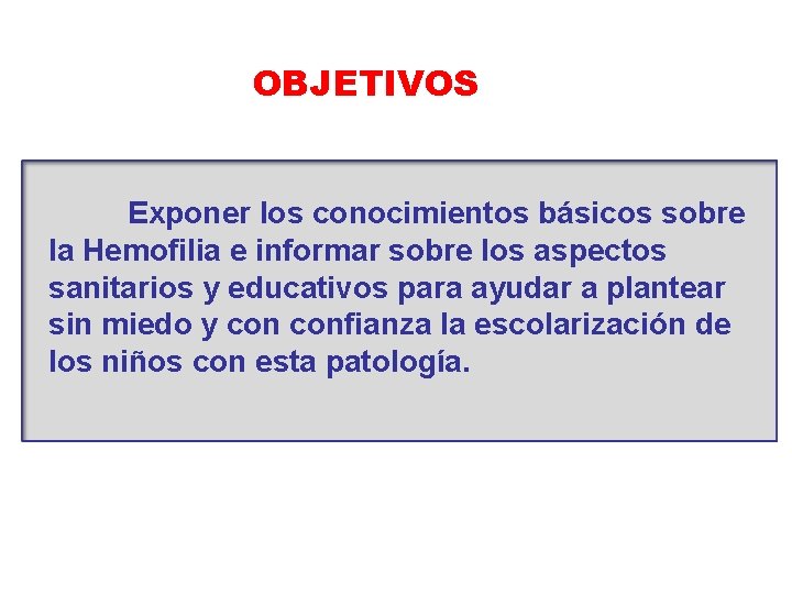 OBJETIVOS Exponer los conocimientos básicos sobre la Hemofilia e informar sobre los aspectos sanitarios