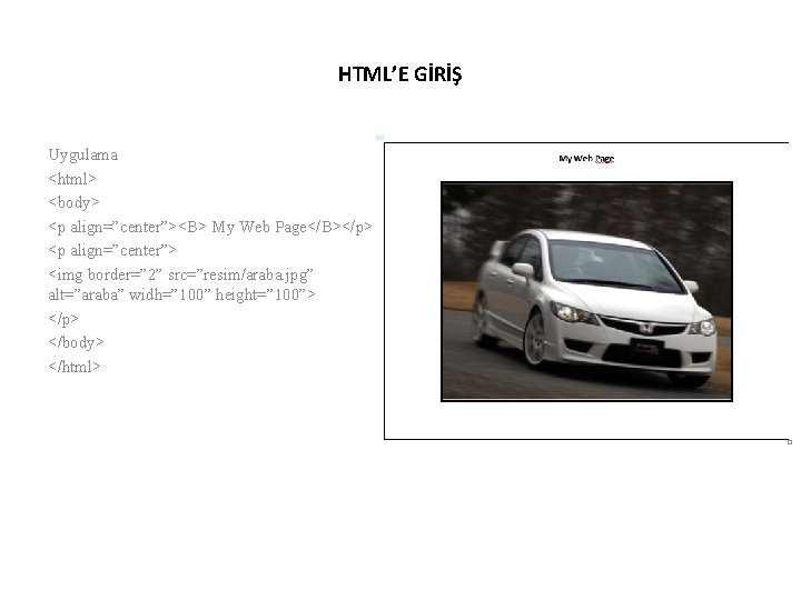 HTML’E GİRİŞ Uygulama <html> <body> <p align=”center”><B> My Web Page</B></p> <p align=”center”> <img border=”