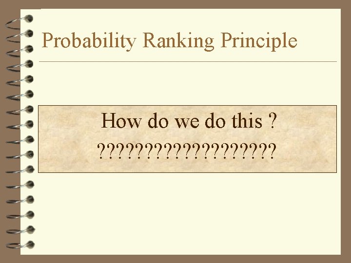 Probability Ranking Principle How do we do this ? ? ? ? ? 
