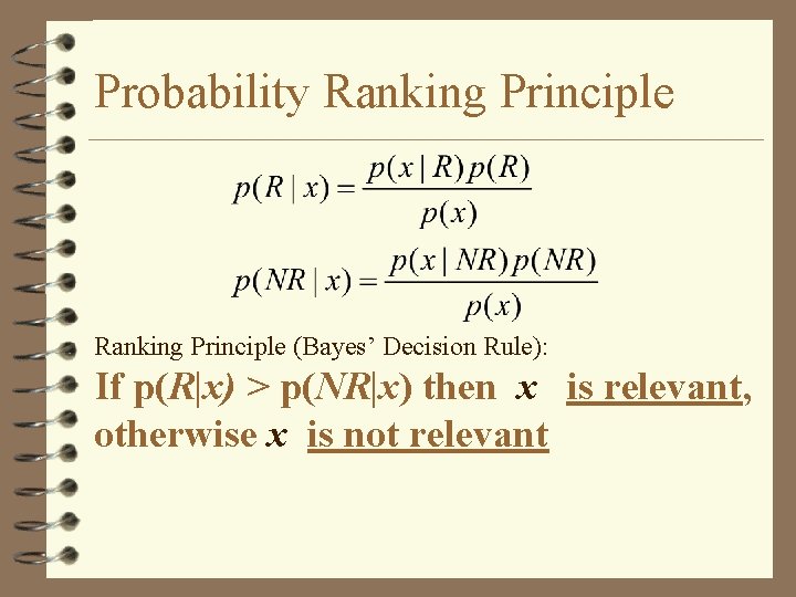 Probability Ranking Principle (Bayes’ Decision Rule): If p(R|x) > p(NR|x) then x is relevant,