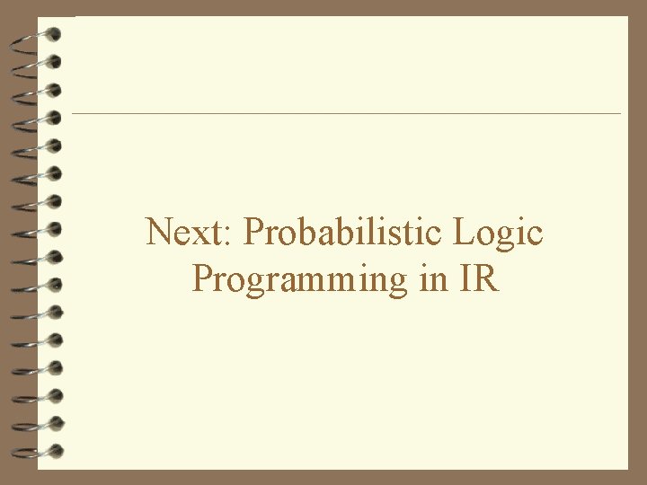 Next: Probabilistic Logic Programming in IR 