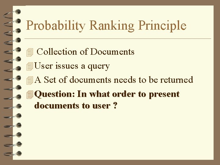 Probability Ranking Principle 4 Collection of Documents 4 User issues a query 4 A