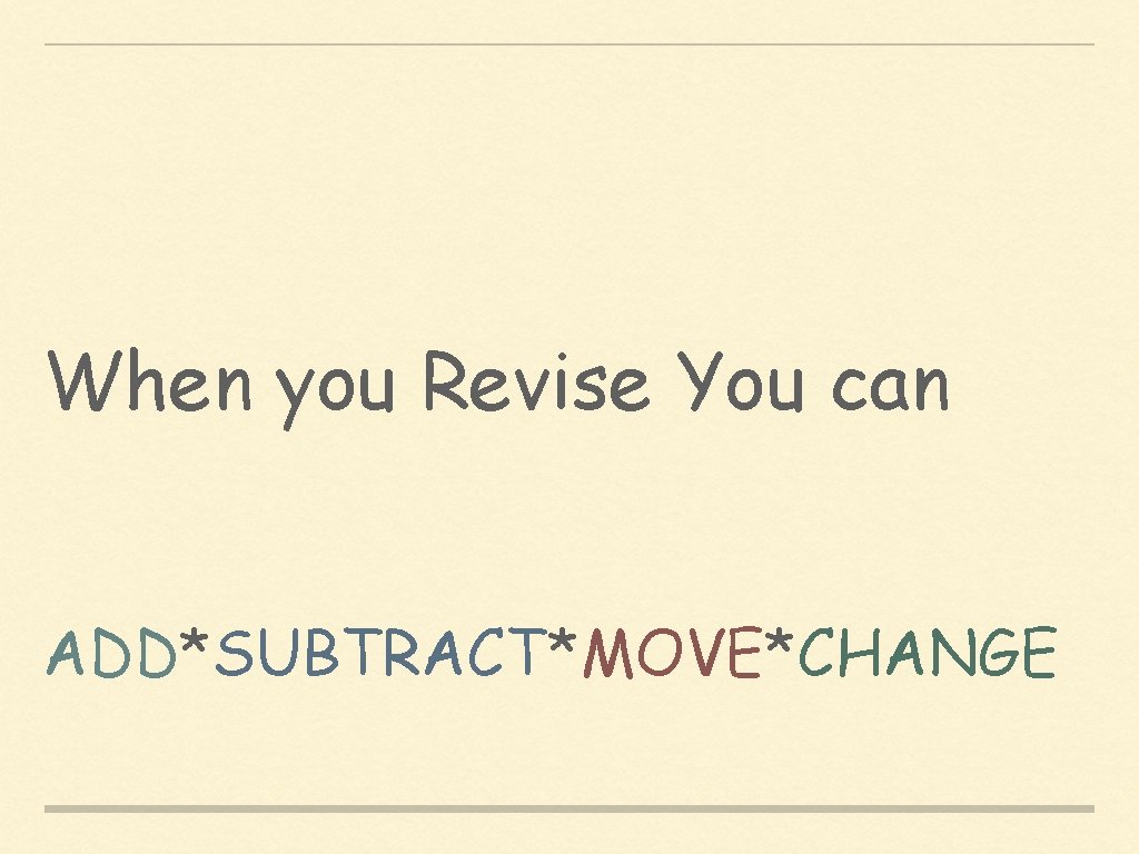 When you Revise You can ADD*SUBTRACT*MOVE*CHANGE 