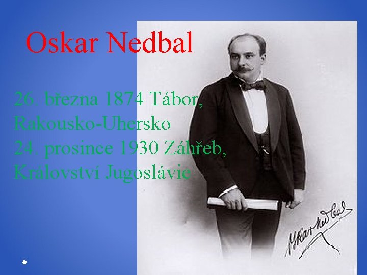 Oskar Nedbal 26. března 1874 Tábor, Rakousko-Uhersko 24. prosince 1930 Záhřeb, Království Jugoslávie 