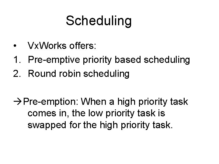 Scheduling • Vx. Works offers: 1. Pre-emptive priority based scheduling 2. Round robin scheduling