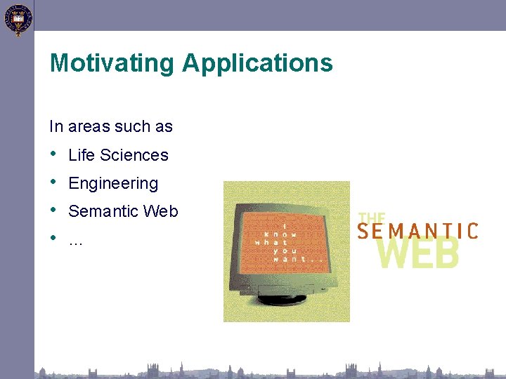 Motivating Applications In areas such as • • Life Sciences Engineering Semantic Web …