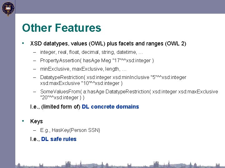 Other Features • XSD datatypes, values (OWL) plus facets and ranges (OWL 2) –