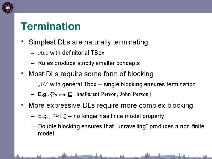 Termination • Simplest DLs are naturally terminating – ALC with definitorial TBox – Rules