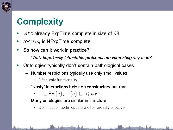 Complexity • ALC already Exp. Time-complete in size of KB • SHOIQ is NExp.