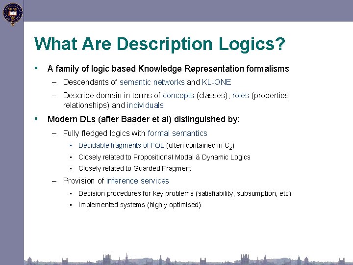 What Are Description Logics? • A family of logic based Knowledge Representation formalisms –