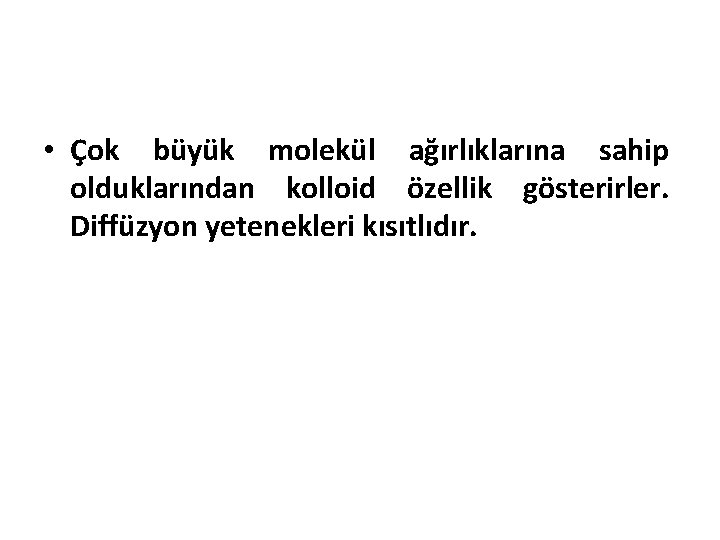  • Çok büyük molekül ağırlıklarına sahip olduklarından kolloid özellik gösterirler. Diffüzyon yetenekleri kısıtlıdır.