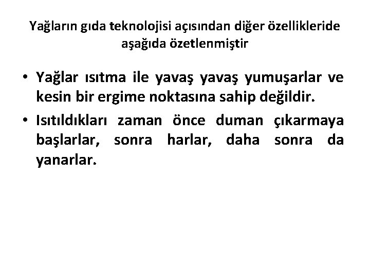 Yağların gıda teknolojisi açısından diğer özellikleride aşağıda özetlenmiştir • Yağlar ısıtma ile yavaş yumuşarlar