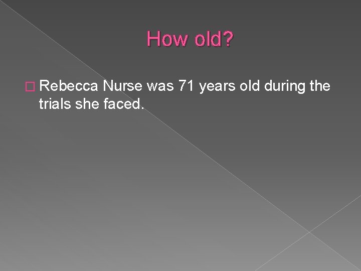 How old? � Rebecca Nurse was 71 years old during the trials she faced. How old? � Rebecca Nurse was 71 years old during the trials she faced.