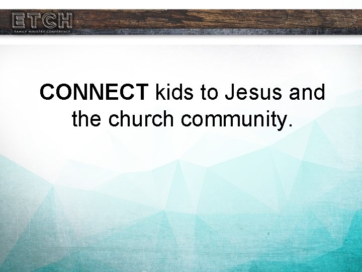 CONNECT kids to Jesus and the church community. 