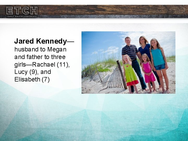 Jared Kennedy— husband to Megan and father to three girls—Rachael (11), Lucy (9), and