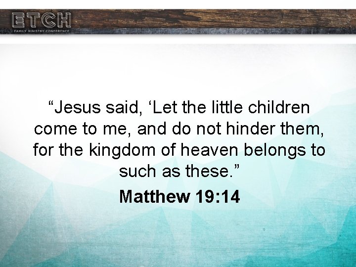 “Jesus said, ‘Let the little children come to me, and do not hinder them,