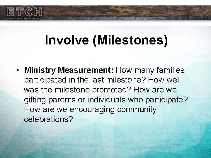 Involve (Milestones) • Ministry Measurement: How many families participated in the last milestone? How