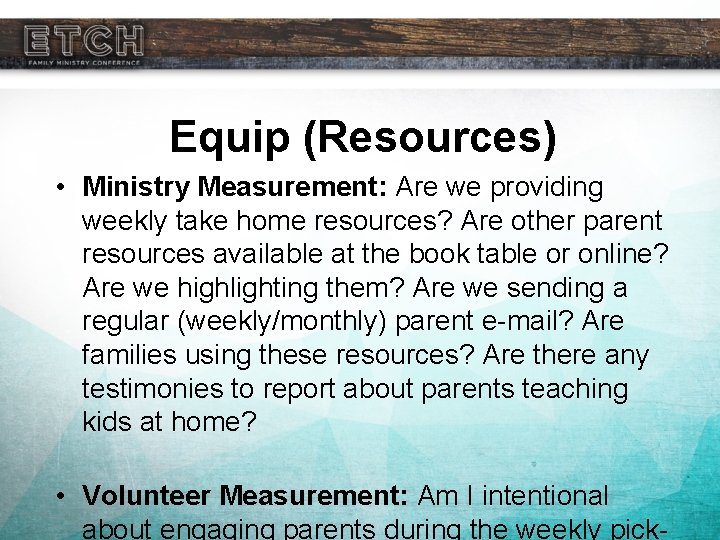 Equip (Resources) • Ministry Measurement: Are we providing weekly take home resources? Are other