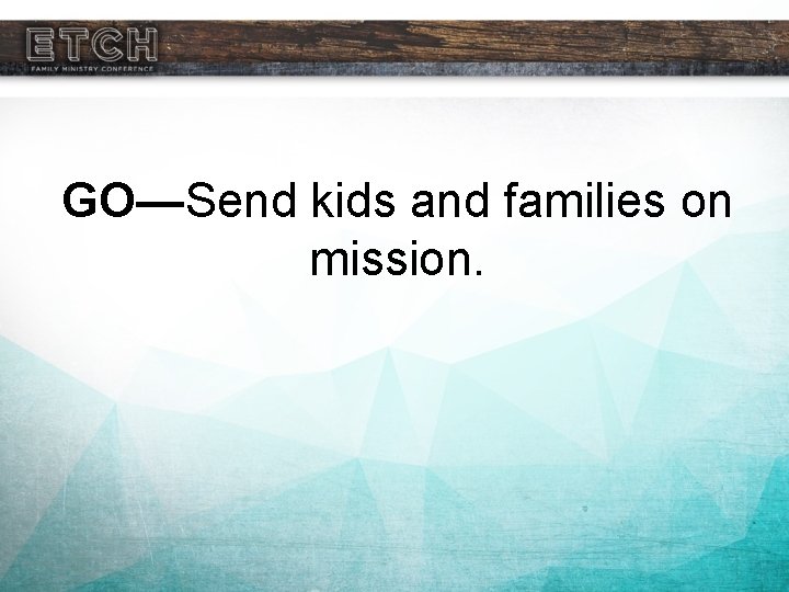 GO—Send kids and families on mission. 