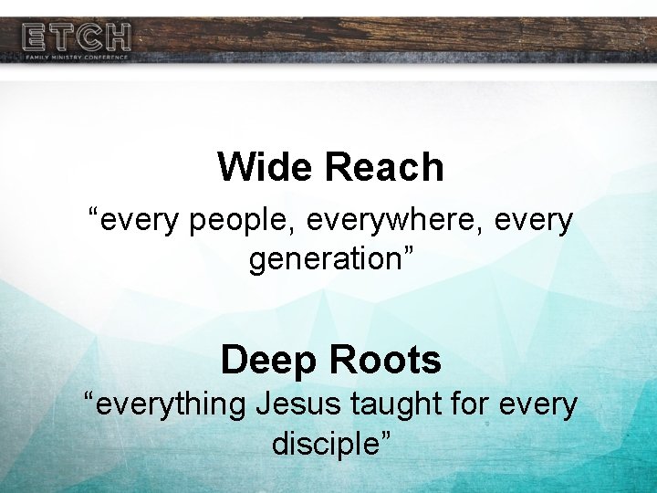 Wide Reach “every people, everywhere, every generation” Deep Roots “everything Jesus taught for every