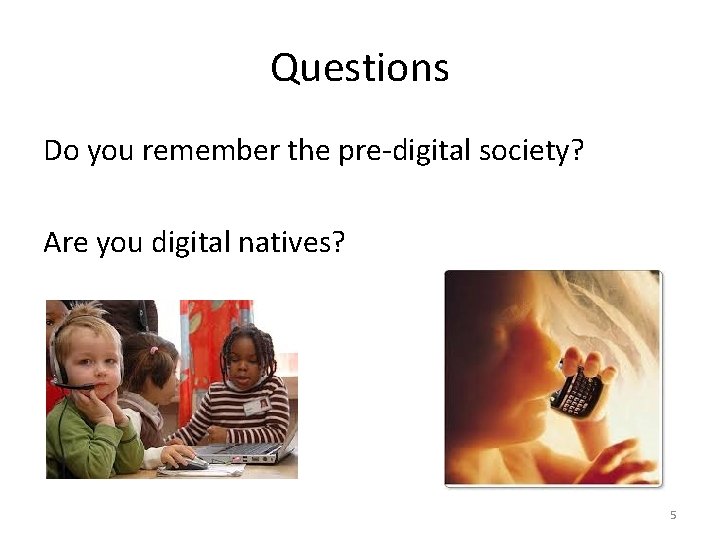 Questions Do you remember the pre-digital society? Are you digital natives? 5 