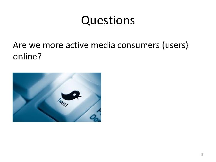 Questions Are we more active media consumers (users) online? 8 