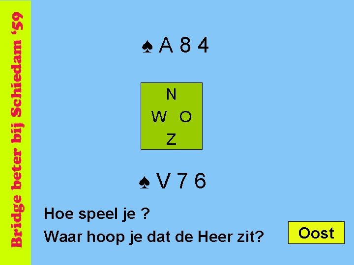 ♠A 84 N W O Z ♠V 76 Hoe speel je ? Waar hoop