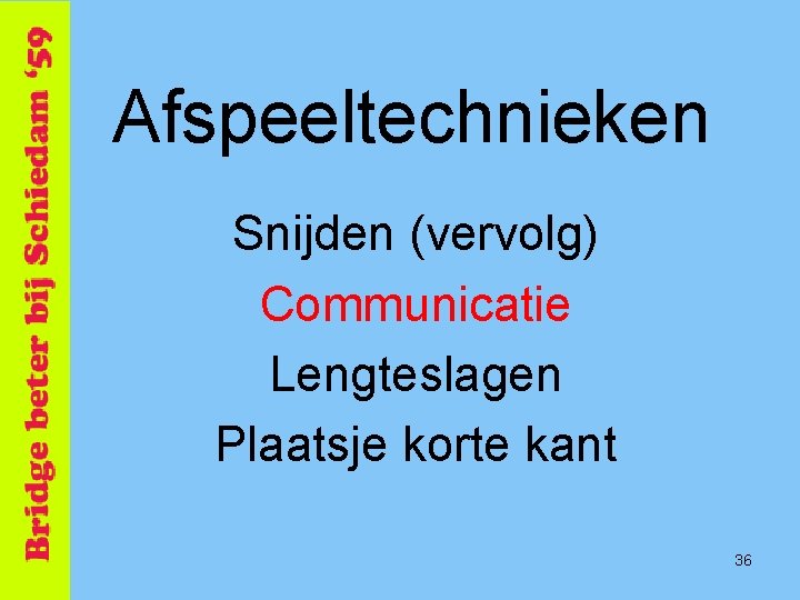 Afspeeltechnieken Snijden (vervolg) Communicatie Lengteslagen Plaatsje korte kant 36 