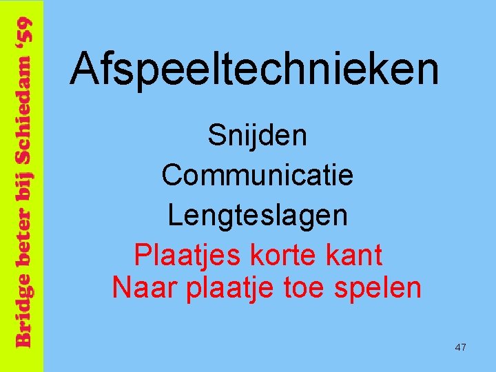 Afspeeltechnieken Snijden Communicatie Lengteslagen Plaatjes korte kant Naar plaatje toe spelen 47 