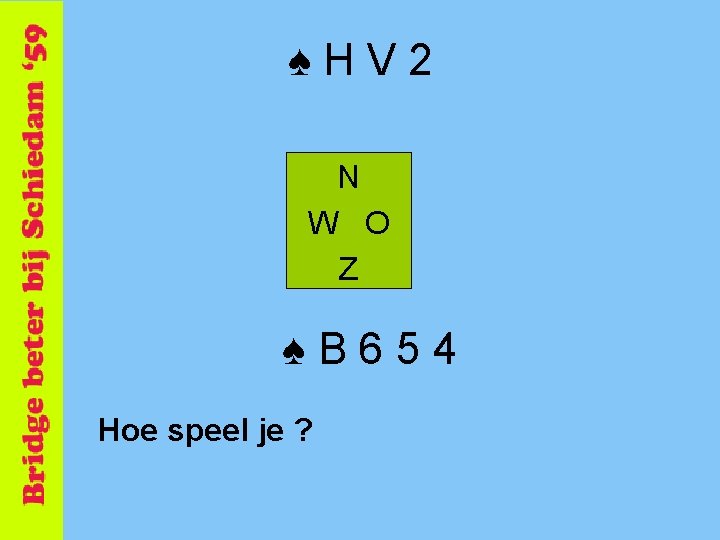 ♠HV 2 N W O Z ♠B 654 Hoe speel je ? 